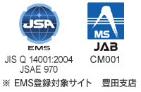 EMS JIS Q 14001:2004 JSAE 970 JAB CM001 ※EMS登録対象サイト　豊田支店